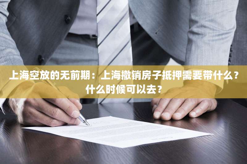 上海空放的无前期:上海撤销房子抵押需要带什么?什么时候可以去?